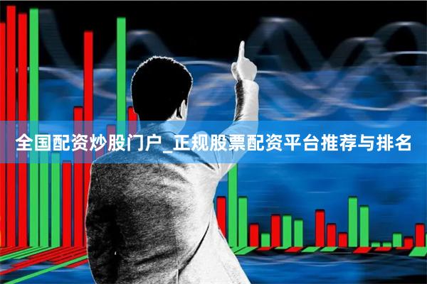 全国配资炒股门户_正规股票配资平台推荐与排名