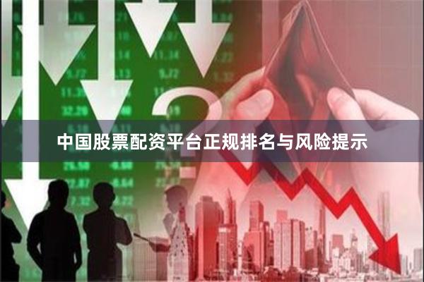 中国股票配资平台正规排名与风险提示