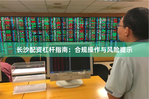 长沙配资杠杆指南：合规操作与风险提示
