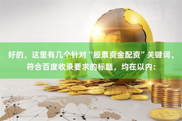 好的，这里有几个针对“股票资金配资”关键词、符合百度收录要求的标题，均在以内：