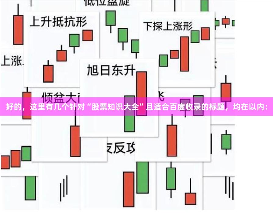 好的，这里有几个针对“股票知识大全”且适合百度收录的标题，均在以内：