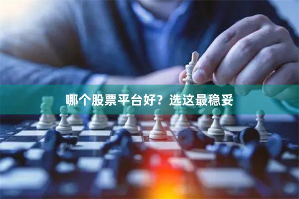 哪个股票平台好？选这最稳妥