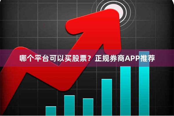 哪个平台可以买股票？正规券商APP推荐