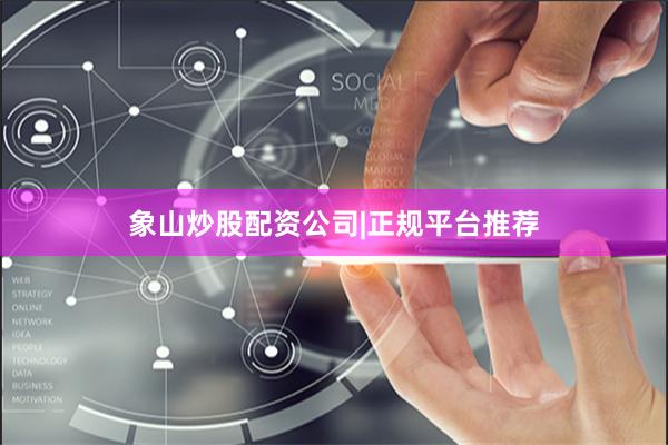 象山炒股配资公司|正规平台推荐