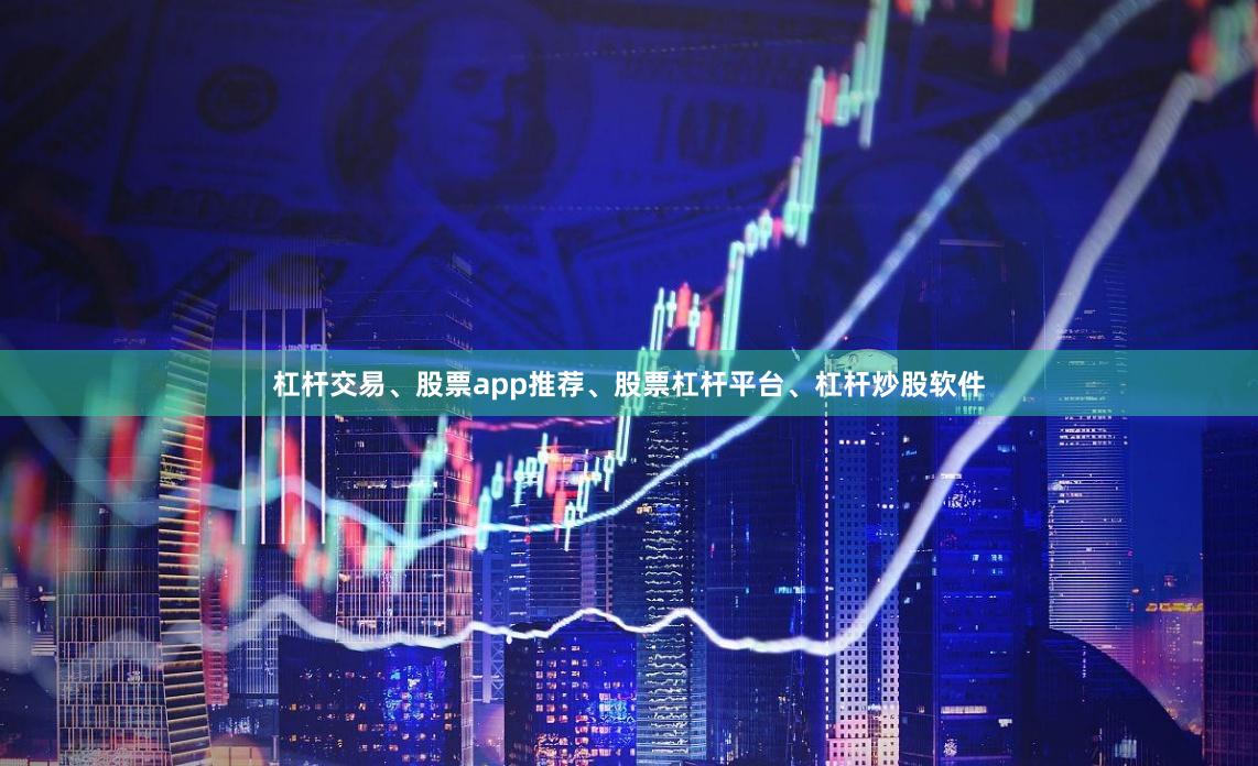杠杆交易、股票app推荐、股票杠杆平台、杠杆炒股软件