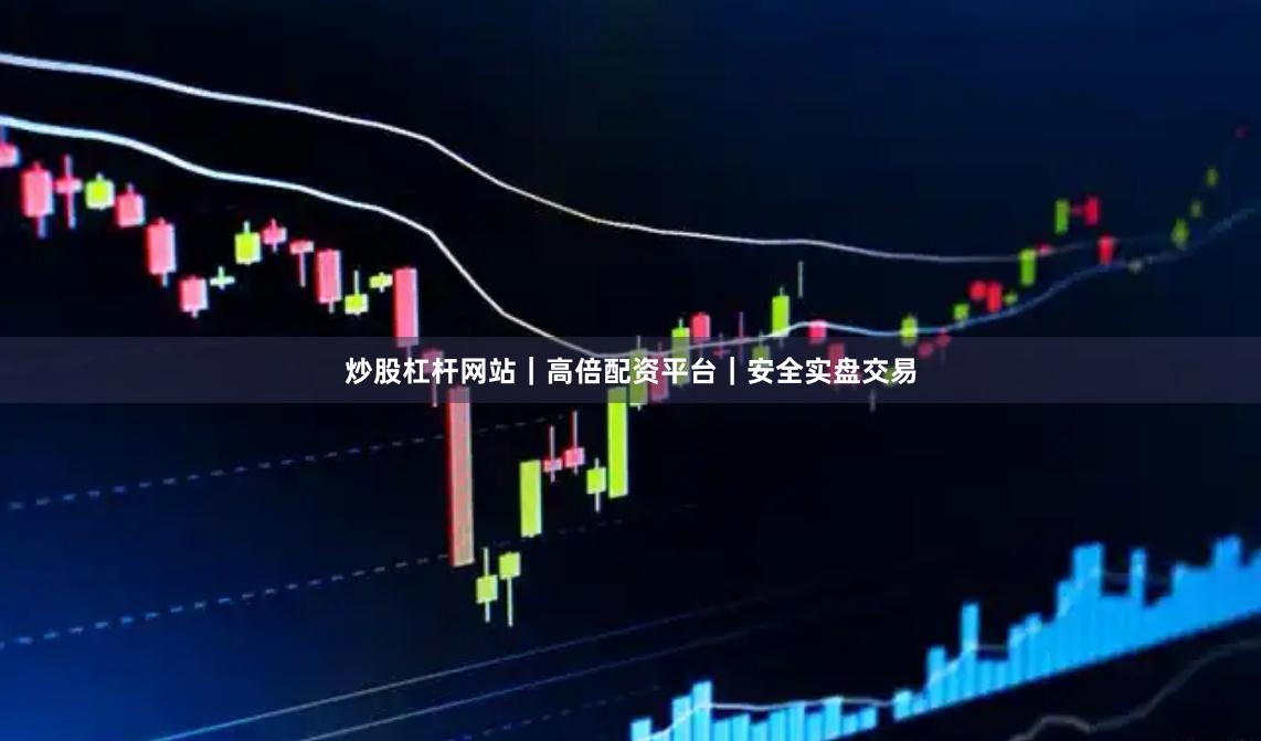 炒股杠杆网站｜高倍配资平台｜安全实盘交易