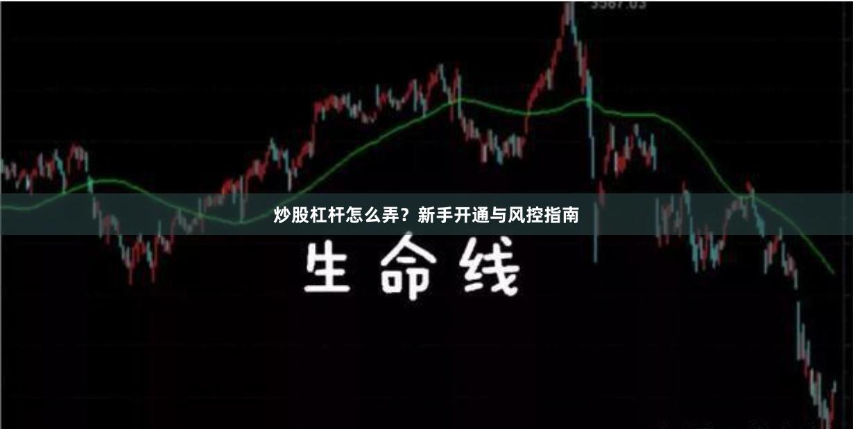 炒股杠杆怎么弄？新手开通与风控指南