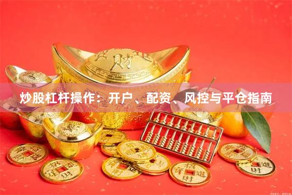 炒股杠杆操作：开户、配资、风控与平仓指南