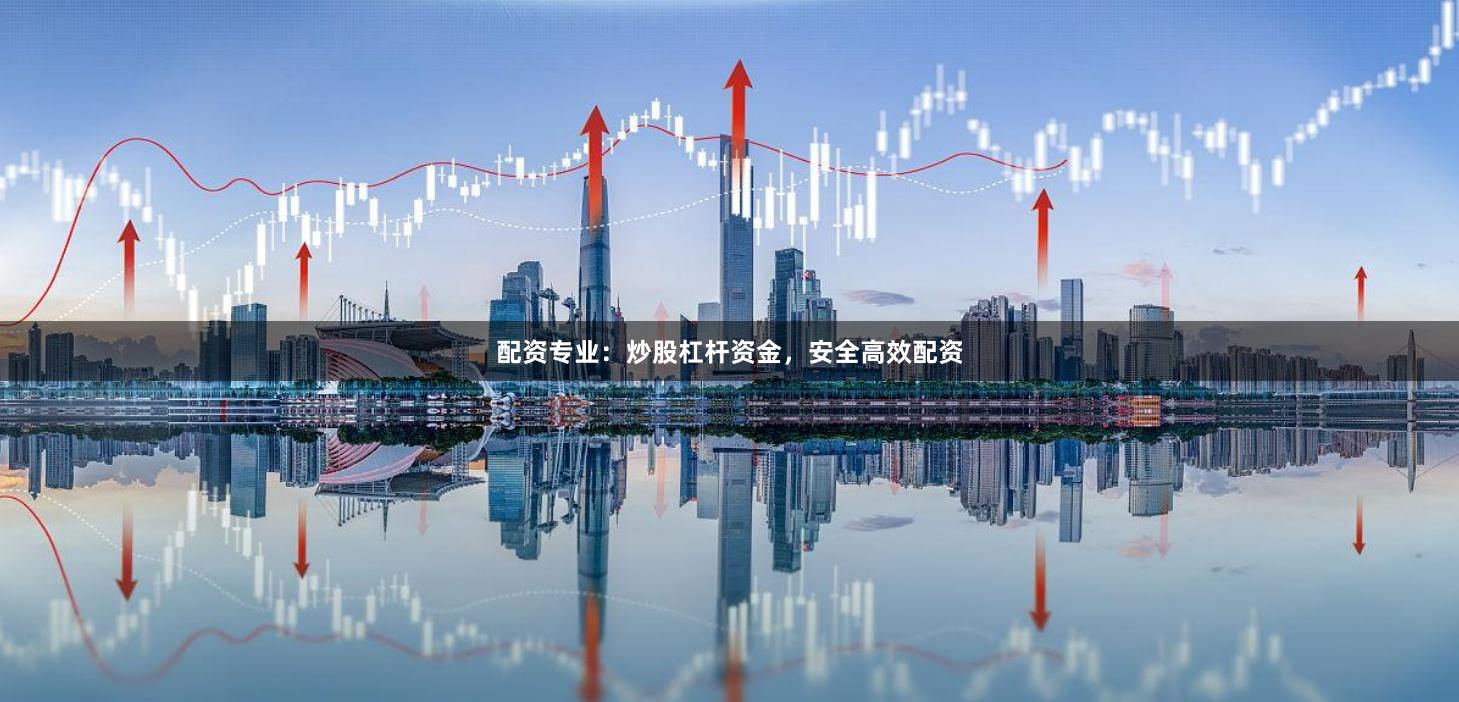 配资专业：炒股杠杆资金，安全高效配资