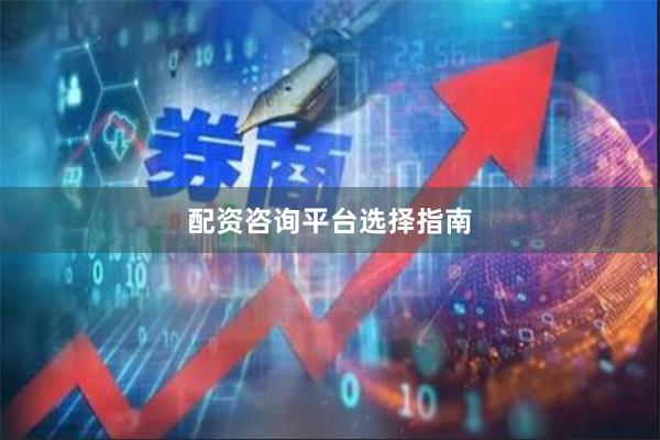 配资咨询平台选择指南