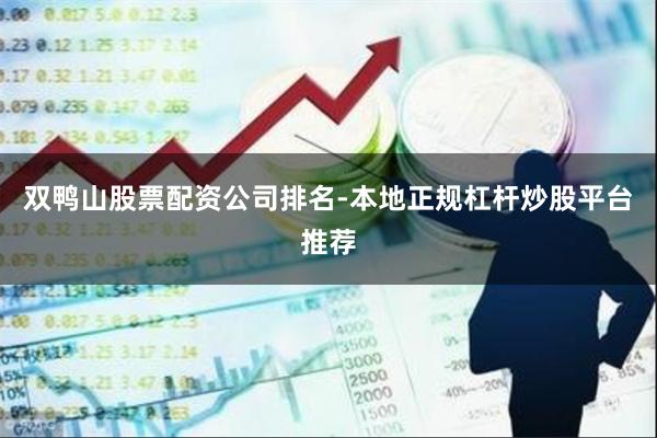 双鸭山股票配资公司排名-本地正规杠杆炒股平台推荐