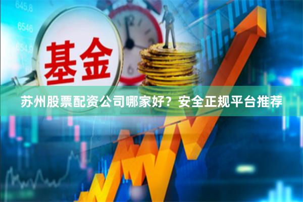苏州股票配资公司哪家好？安全正规平台推荐