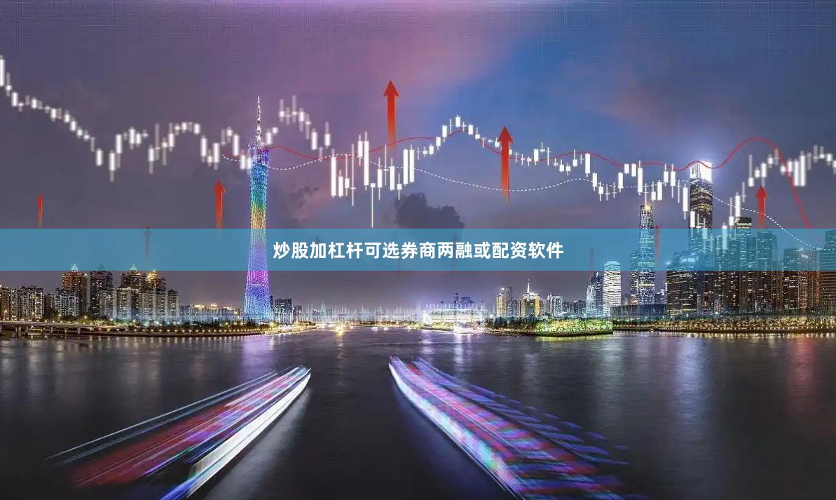 炒股加杠杆可选券商两融或配资软件