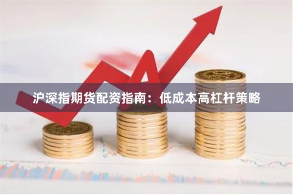 沪深指期货配资指南：低成本高杠杆策略