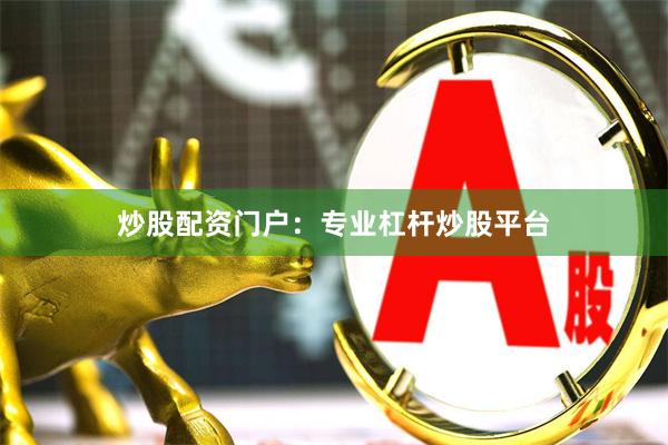 炒股配资门户:专业杠杆炒股平台