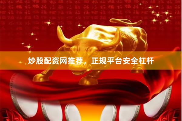 炒股配资网推荐，正规平台安全杠杆