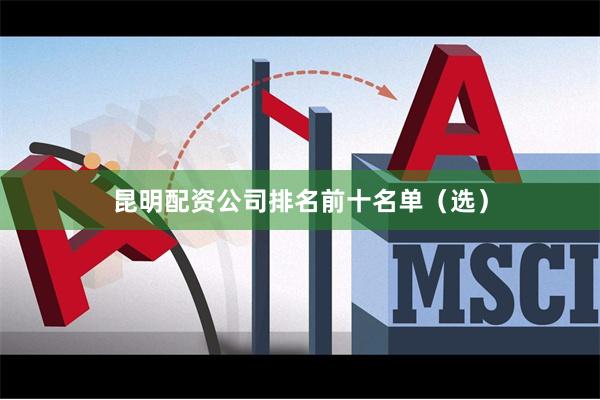 昆明配资公司排名前十名单（选）