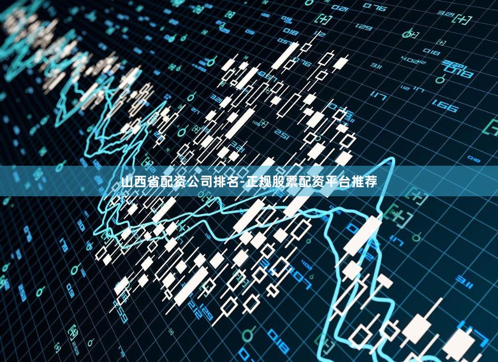 山西省配资公司排名-正规股票配资平台推荐