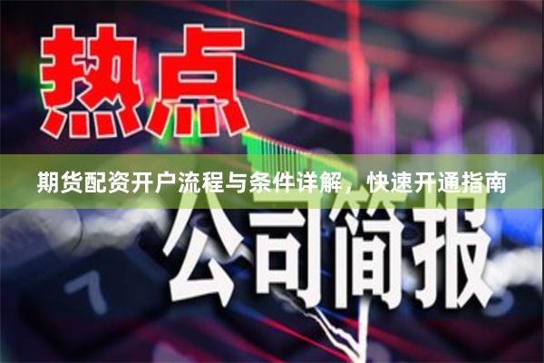 期货配资开户流程与条件详解，快速开通指南