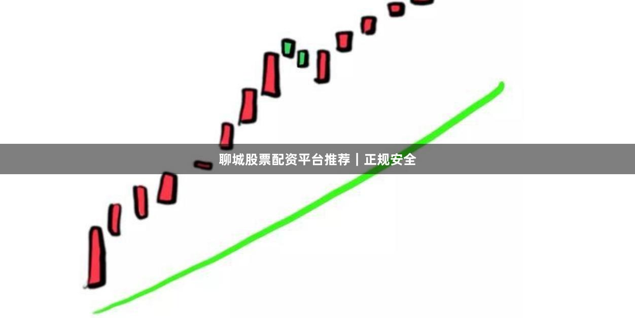 聊城股票配资平台推荐｜正规安全