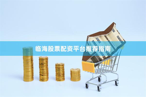 临海股票配资平台推荐指南