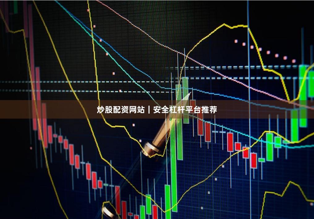 炒股配资网站｜安全杠杆平台推荐