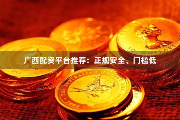 广西配资平台推荐：正规安全、门槛低