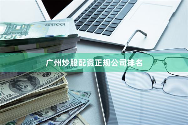 广州炒股配资正规公司排名