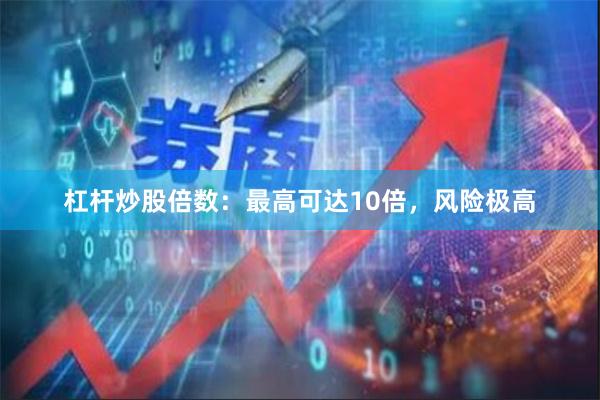 杠杆炒股倍数：最高可达10倍，风险极高