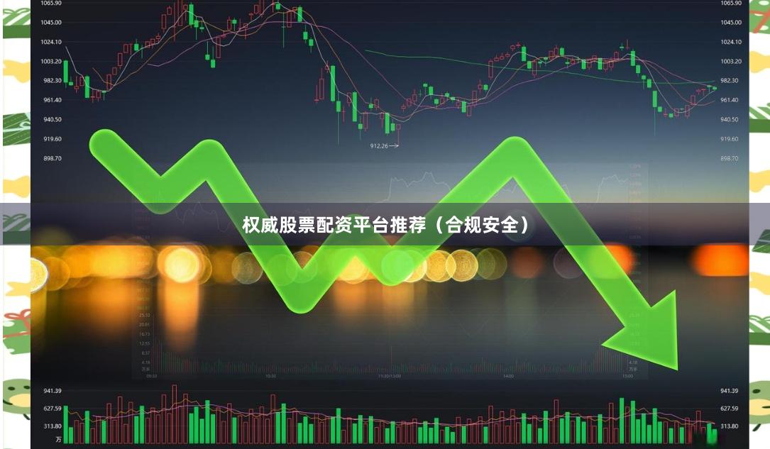 权威股票配资平台推荐（合规安全）