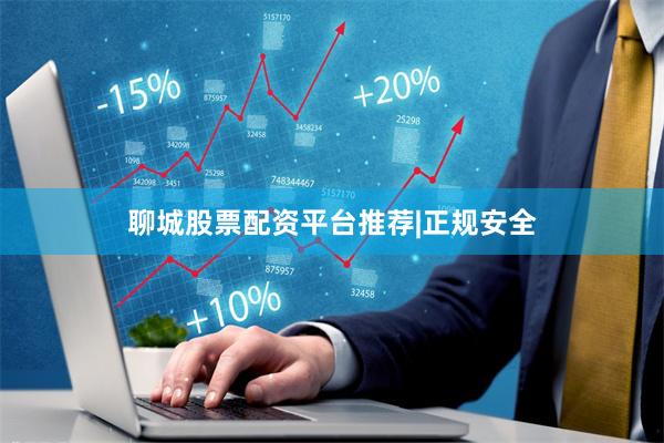 聊城股票配资平台推荐|正规安全