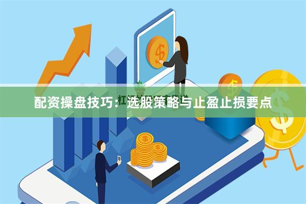 配资操盘技巧：选股策略与止盈止损要点