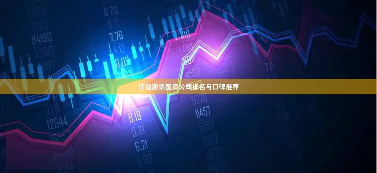 许昌股票配资公司排名与口碑推荐