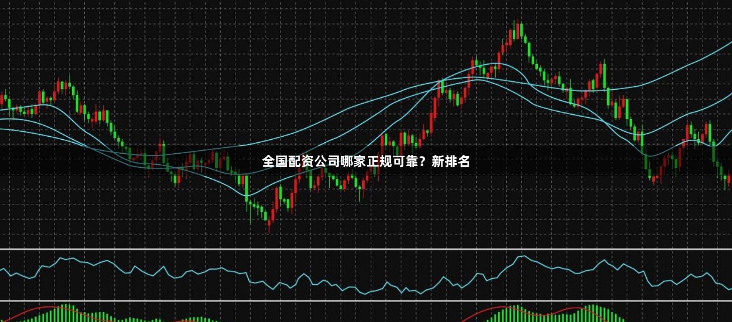 全国配资公司哪家正规可靠？新排名