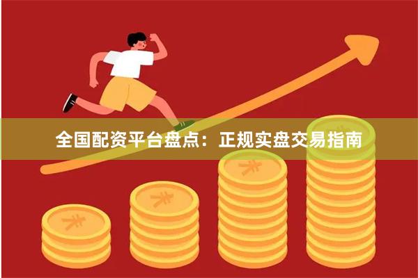 全国配资平台盘点：正规实盘交易指南